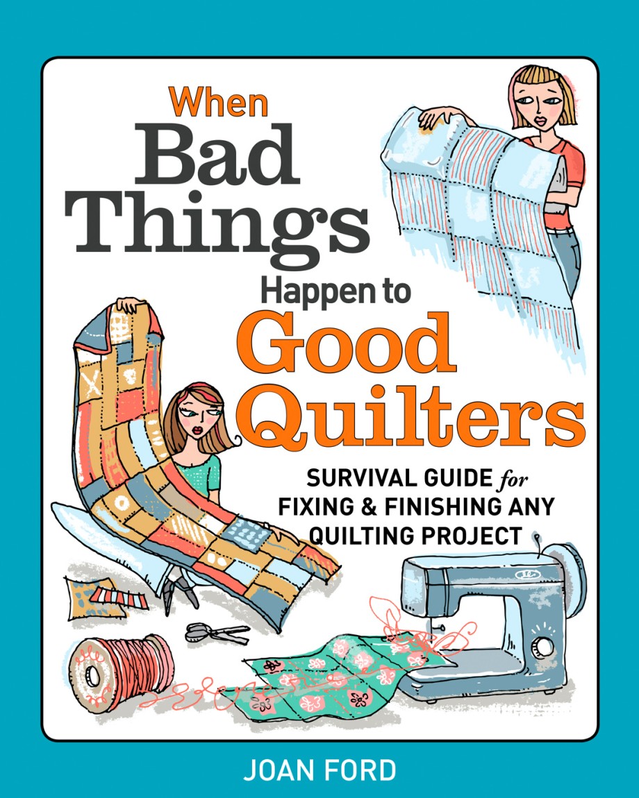 When Bad Things Happen to Good Quilters Survival guide for fixing & finishing any quilting project