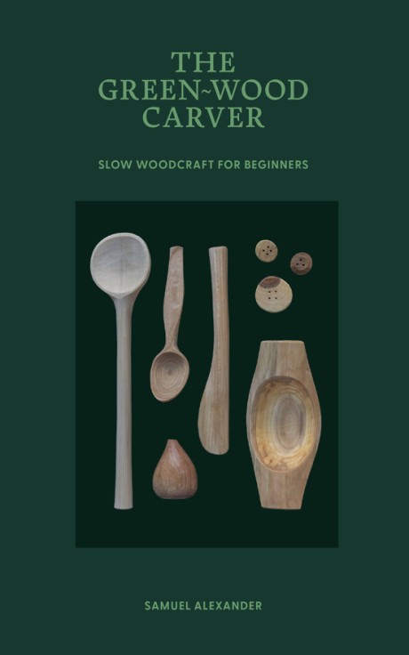 Cover image for Green Wood Carver A Practical Guide to Carving, Whittling, and Life