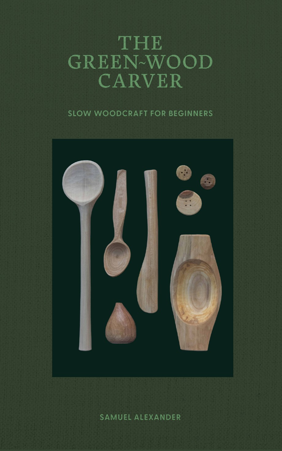 Green Wood Carver A Practical Guide to Carving, Whittling, and Life