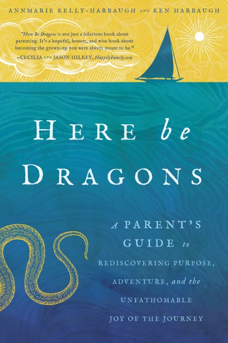 Cover image for Here Be Dragons A Parent's Guide to Rediscovering Purpose, Adventure, and the Unfathomable Joy of the Journey