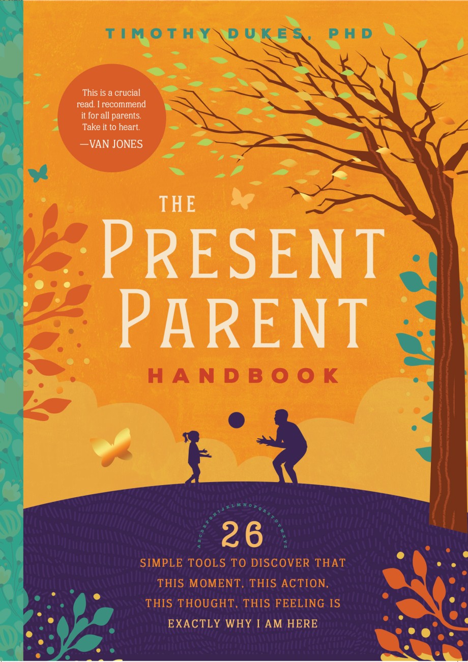 Present Parent Handbook 26 Simple Tools to Discover that This Moment, This Action, This Thought, This Feeling Is Exactly Why I Am Here