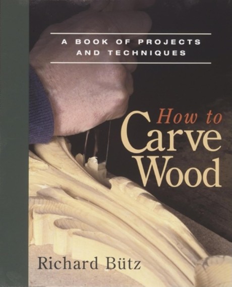 How to Carve Wood A Book of Projects and Techniques