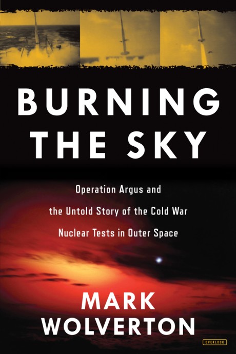 Cover image for Burning the Sky Operation Argus and the Untold Story of the Cold War Nuclear Tests in Outer Space