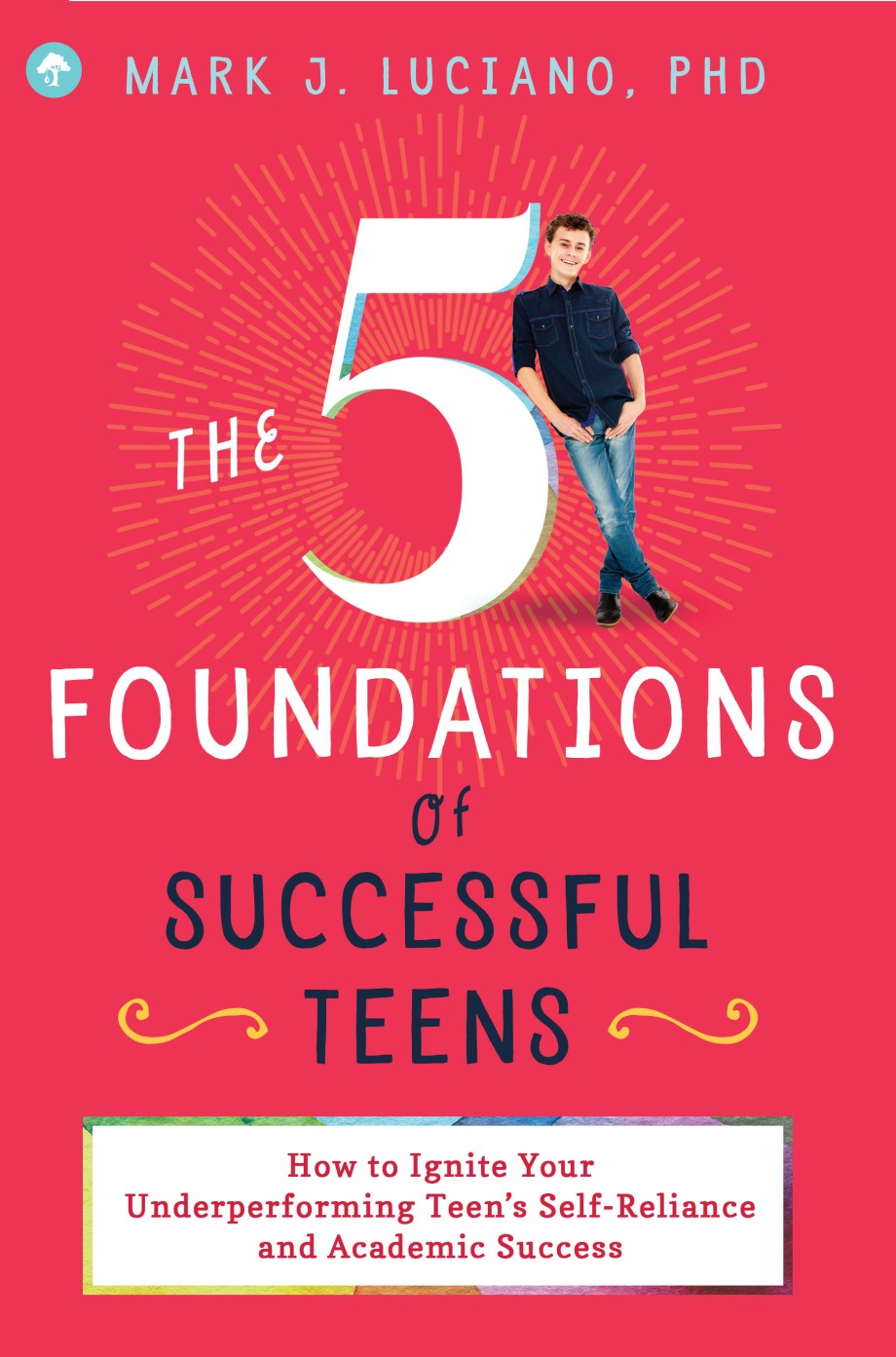 5 Foundations of Successful Teens How to Ignite Your Underperforming Teen's Self-Reliance and Academic Success