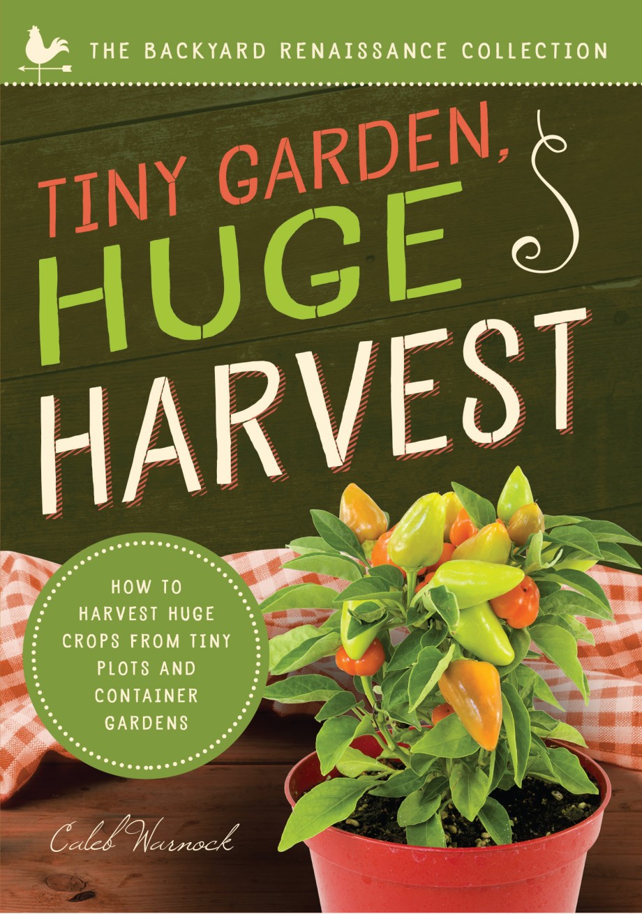 Tiny Garden, Huge Harvest How to Harvest Huge Crops From Mini Plots and Container Gardens