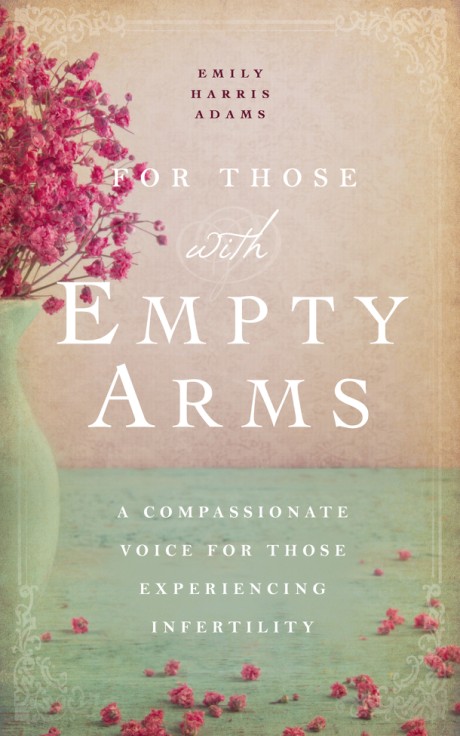 Cover image for For Those with Empty Arms A Compassionate Voice For Those Experiencing Infertility