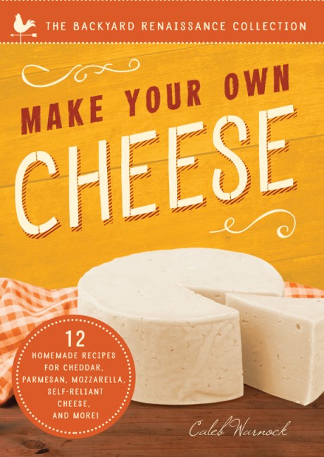 Cover image for Make Your Own Cheese 12 Recipes for Cheddar, Parmesan, Mozzarella, Self-Reliant Cheese, and More!