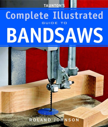 Cover image for Taunton's Complete Illustrated Guide to Bandsaws