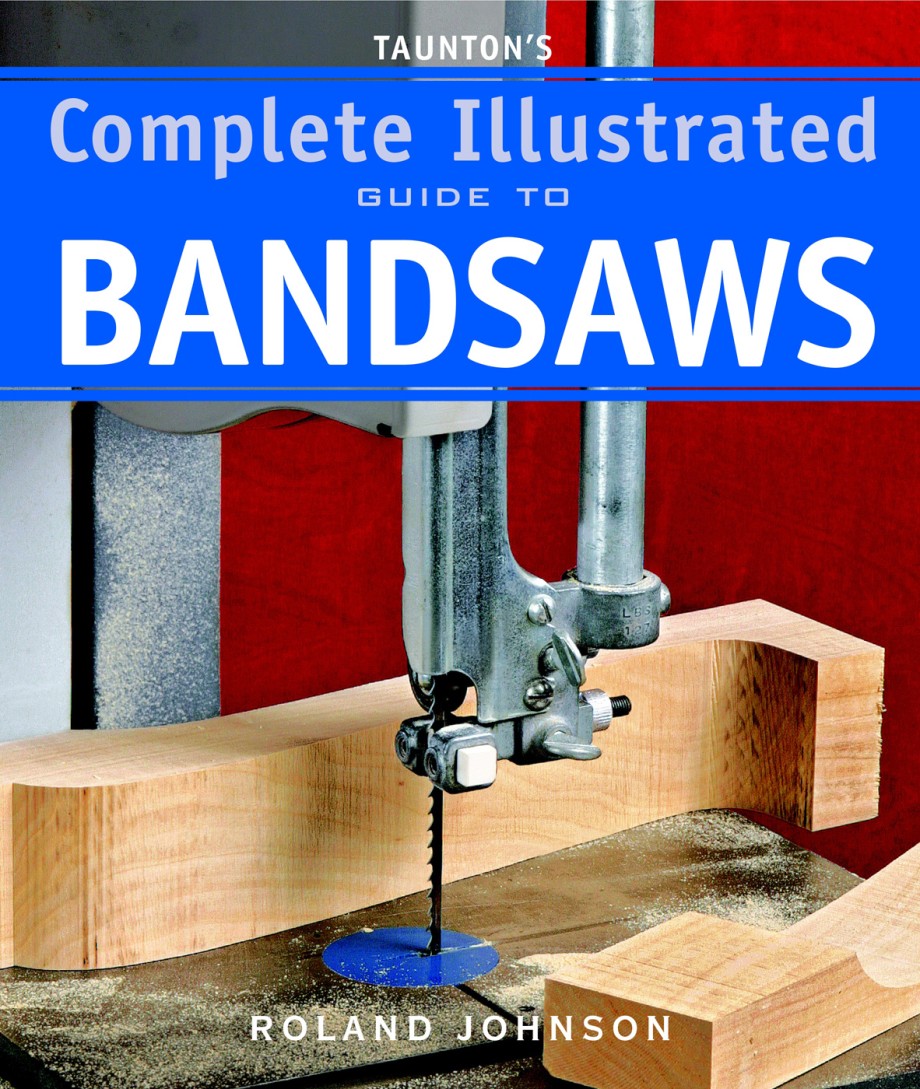 Taunton's Complete Illustrated Guide to Bandsaws