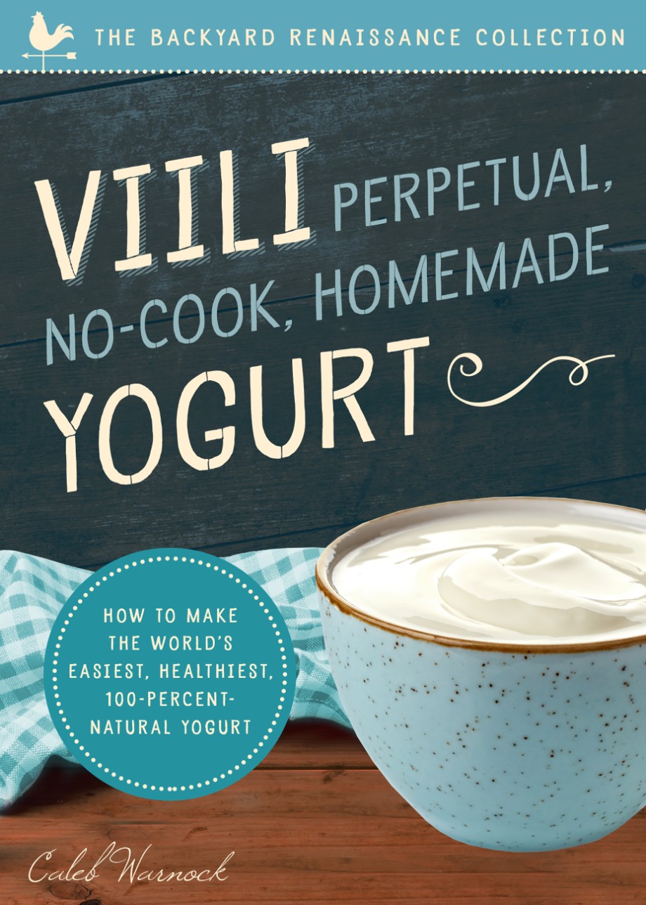 Viili Perpetual, No-Cook, Homemade Yogurt How to Make the World's Easiest, Healthiest, 100-Percent Natural Yogurt